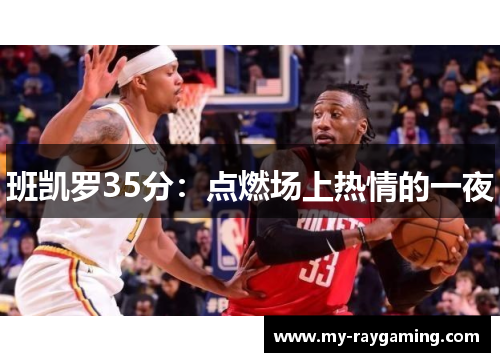 班凯罗35分：点燃场上热情的一夜