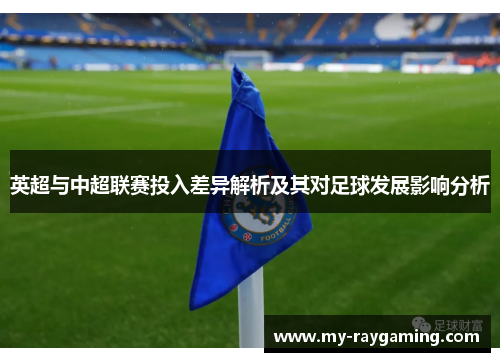 英超与中超联赛投入差异解析及其对足球发展影响分析