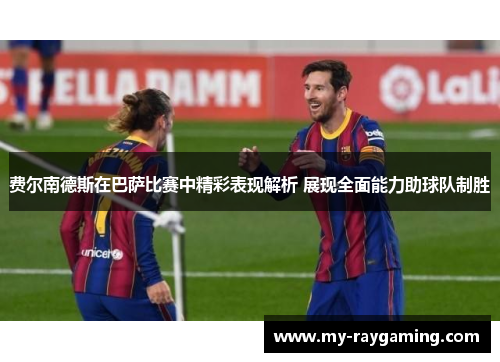 费尔南德斯在巴萨比赛中精彩表现解析 展现全面能力助球队制胜