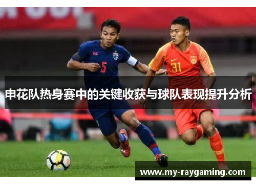 申花队热身赛中的关键收获与球队表现提升分析