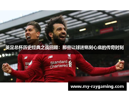 英足总杯历史经典之战回顾：那些让球迷铭刻心底的传奇时刻