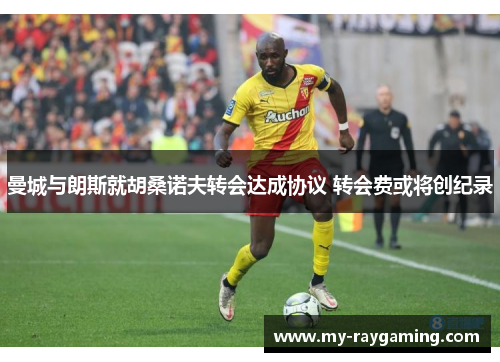 曼城与朗斯就胡桑诺夫转会达成协议 转会费或将创纪录