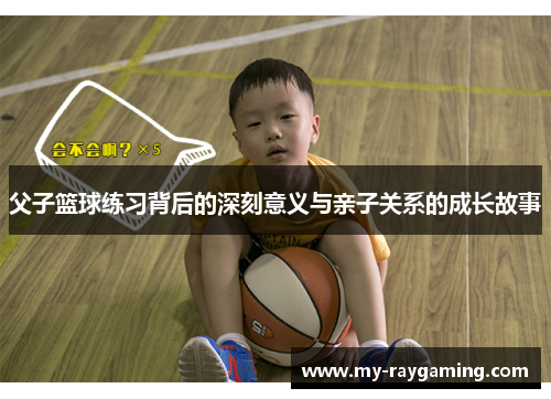 父子篮球练习背后的深刻意义与亲子关系的成长故事