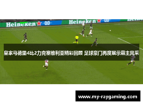 皇家马德里4比2力克塞维利亚精彩回顾 足球豪门再度展示霸主风采