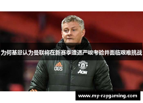 为何基恩认为曼联将在新赛季遭遇严峻考验并面临艰难挑战
