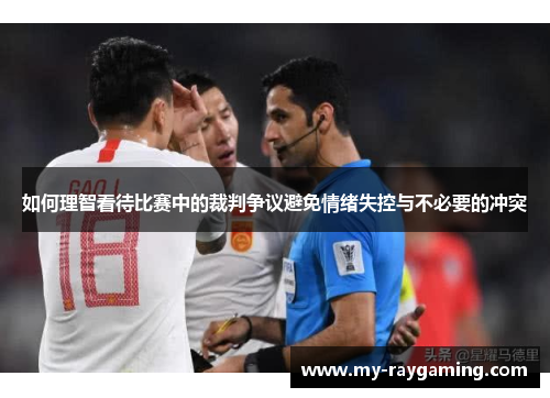 如何理智看待比赛中的裁判争议避免情绪失控与不必要的冲突