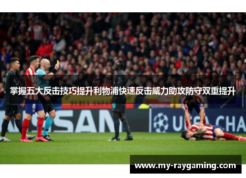 掌握五大反击技巧提升利物浦快速反击威力助攻防守双重提升