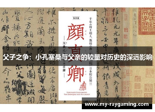 父子之争：小孔塞桑与父亲的较量对历史的深远影响