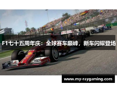 F1七十五周年庆：全球赛车巅峰，新车闪耀登场