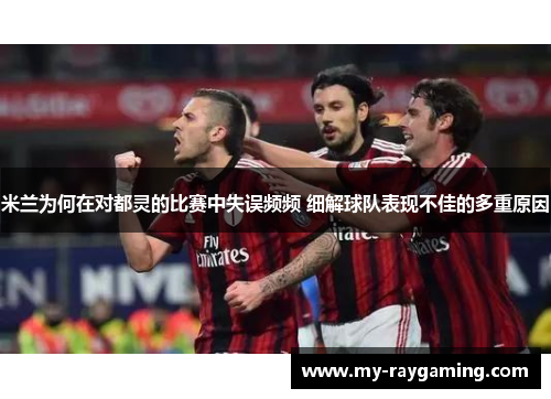 米兰为何在对都灵的比赛中失误频频 细解球队表现不佳的多重原因