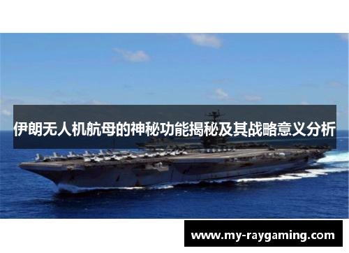 伊朗无人机航母的神秘功能揭秘及其战略意义分析