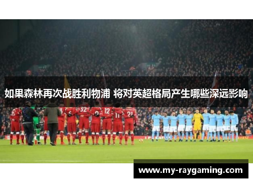 如果森林再次战胜利物浦 将对英超格局产生哪些深远影响