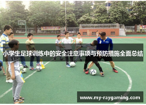 小学生足球训练中的安全注意事项与预防措施全面总结