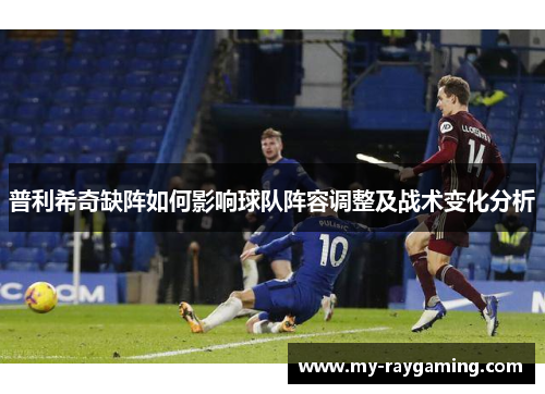 普利希奇缺阵如何影响球队阵容调整及战术变化分析