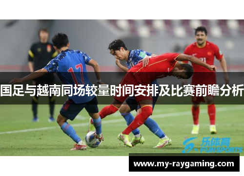国足与越南同场较量时间安排及比赛前瞻分析