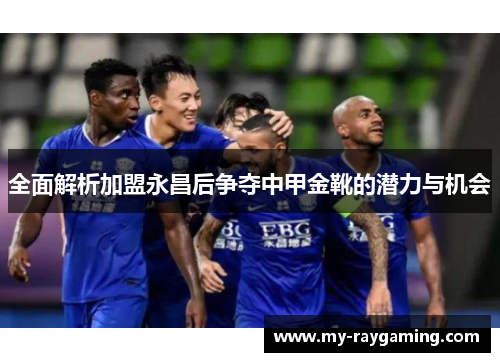 全面解析加盟永昌后争夺中甲金靴的潜力与机会
