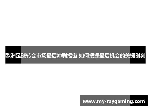 欧洲足球转会市场最后冲刺揭密 如何把握最后机会的关键时刻