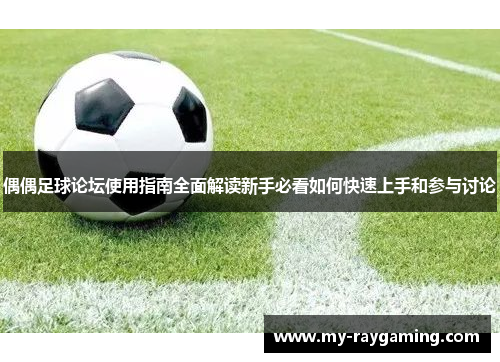 偶偶足球论坛使用指南全面解读新手必看如何快速上手和参与讨论