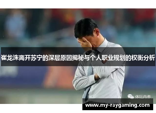 崔龙洙离开苏宁的深层原因揭秘与个人职业规划的权衡分析