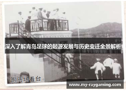 深入了解青岛足球的起源发展与历史变迁全景解析