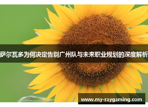 萨尔瓦多为何决定告别广州队与未来职业规划的深度解析