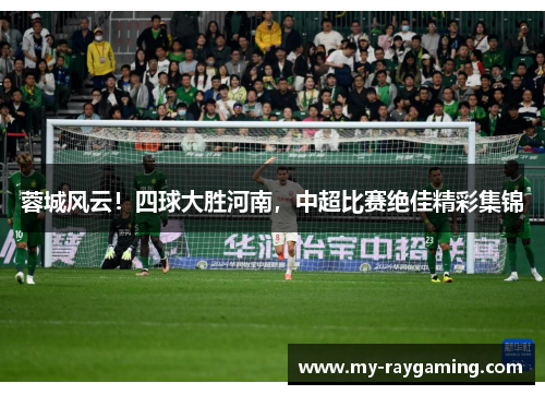 蓉城风云！四球大胜河南，中超比赛绝佳精彩集锦