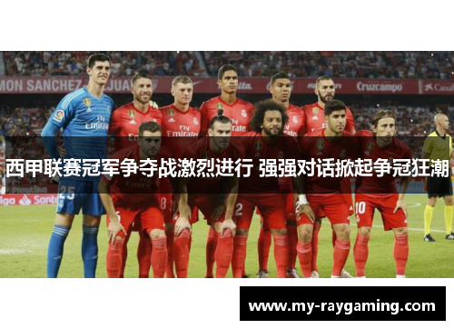 西甲联赛冠军争夺战激烈进行 强强对话掀起争冠狂潮 西甲联赛冠军争夺战激烈进行 强强对话掀起争冠狂潮