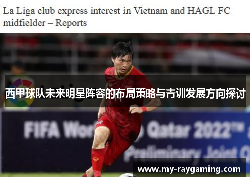 西甲球队未来明星阵容的布局策略与青训发展方向探讨 西甲球队未来明星阵容的布局策略与青训发展方向探讨