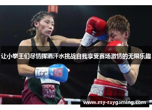 让小拳王们尽情挥洒汗水挑战自我享受赛场激情的无限乐趣
