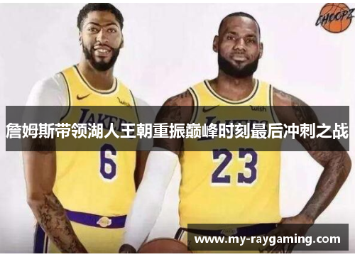 詹姆斯带领湖人王朝重振巅峰时刻最后冲刺之战