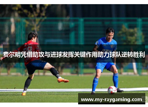 费尔明凭借助攻与进球发挥关键作用助力球队逆转胜利 费尔明凭借助攻与进球发挥关键作用助力球队逆转胜利