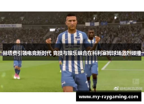 赫塔费引领电竞新时代 竞技与娱乐融合在科利塞姆球场激烈碰撞