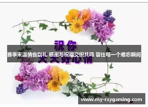 赛季末温情告别礼 感谢与祝福交织共鸣 留住每一个难忘瞬间