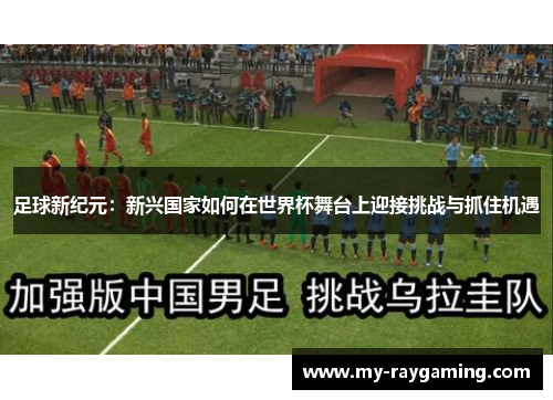 足球新纪元:新兴国家如何在世界杯舞台上迎接挑战与抓住机遇 足球新纪元:新兴国家如何在世界杯舞台上迎接挑战与抓住机遇