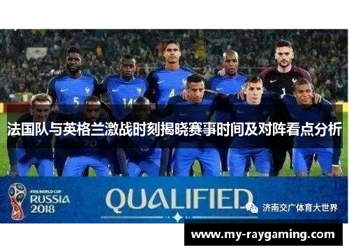 法国队与英格兰激战时刻揭晓赛事时间及对阵看点分析