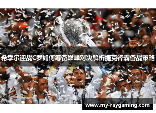 希季尔迎战C罗如何筹备巅峰对决解析捷克锋霸备战策略 希季尔迎战C罗如何筹备巅峰对决解析捷克锋霸备战策略