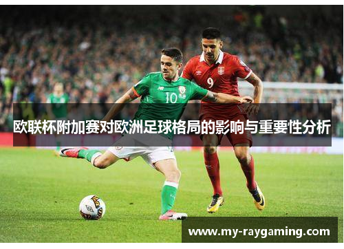欧联杯附加赛对欧洲足球格局的影响与重要性分析