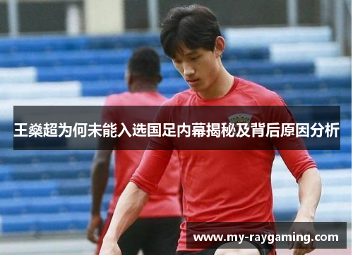 王燊超为何未能入选国足内幕揭秘及背后原因分析