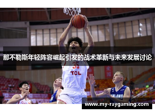 那不勒斯年轻阵容崛起引发的战术革新与未来发展讨论