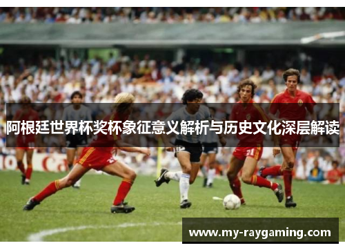 阿根廷世界杯奖杯象征意义解析与历史文化深层解读
