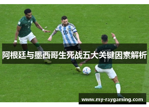 阿根廷与墨西哥生死战五大关键因素解析