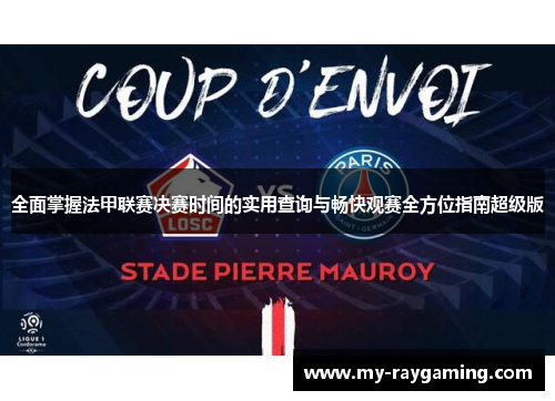 全面掌握法甲联赛决赛时间的实用查询与畅快观赛全方位指南超级版 全面掌握法甲联赛决赛时间的实用查询与畅快观赛全方位指南超级版