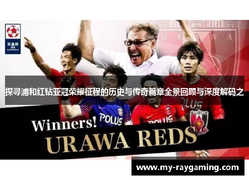 探寻浦和红钻亚冠荣耀征程的历史与传奇篇章全景回顾与深度解码之 探寻浦和红钻亚冠荣耀征程的历史与传奇篇章全景回顾与深度解码之